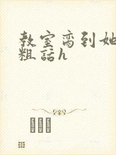 教室脔到她哭h粗话h