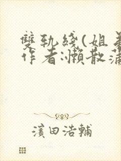 双轨线(姐弟)作者:懒散蒲公英