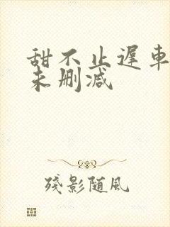 甜不止迟车浴室未删减