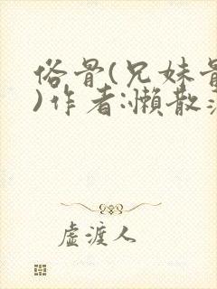 俗骨(兄妹骨科)作者:懒散蒲公英