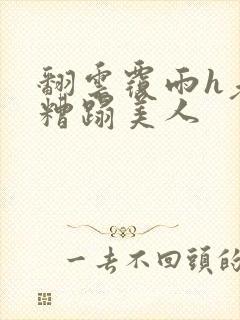 翻云覆雨h老头糟蹋美人