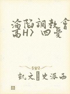 沦陷调教会所〈高H〉四爱