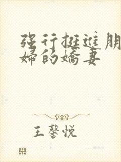 强行挺进朋友孕妇的娇妻