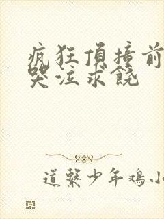 疯狂顶撞前列腺哭泣求饶