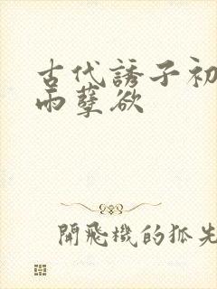 古代诱子初尝云雨孽欲