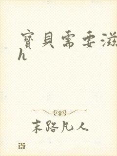 宝贝需要滋润了h