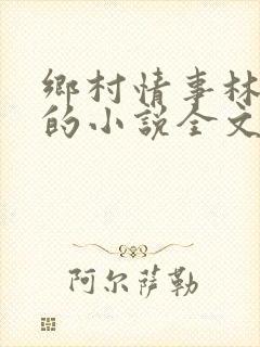 乡村情事林大牛的小说全文免费阅读无弹窗的