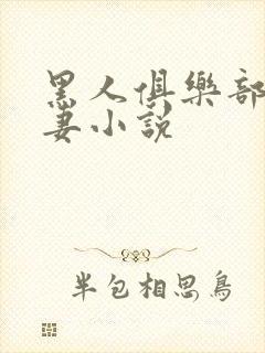 黑人俱乐部仑娇妻小说