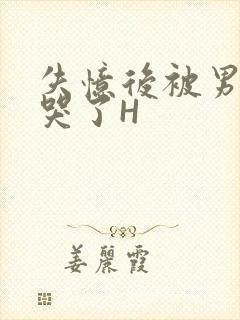 失忆后被男友C哭了H