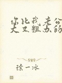 你比我老公的又大又粗办的还舒坦