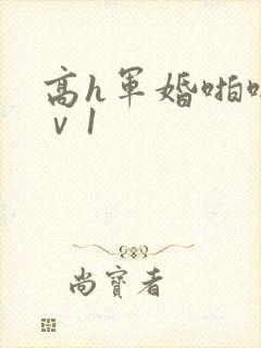 高h军婚啪啪1ⅴ1