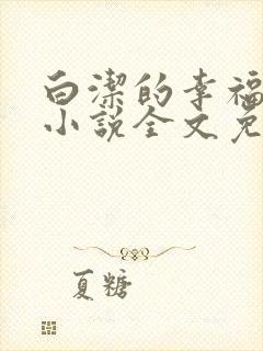 白洁的幸福生活小说全文免费笔趣阁阅读