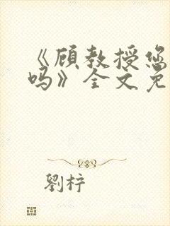 《顾教授您睡了吗》全文免费阅读