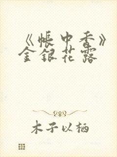 《帐中香》原文金银花露