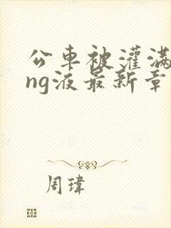 公车被灌满jing液最新章节