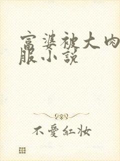 富婆被大肉楱征服小说