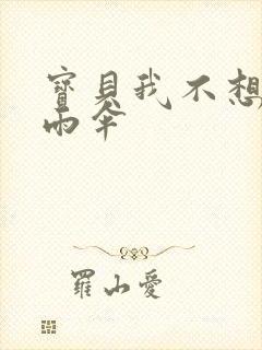 宝贝我不想带小雨伞