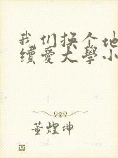 我们换个地方继续爱大学小说