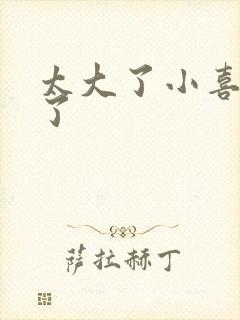 太大了小喜涨死了