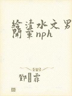 给清水文男主们开荤nph