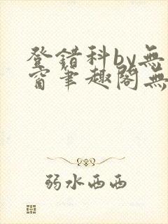 登错科by无弹窗笔趣阁无弹窗
