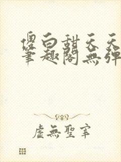 傻白甜天天挨 笔趣阁无弹窗