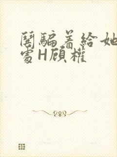 哄骗着给她破了处H顾权