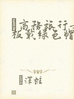 巜商务旅行女老板戴绿色帽的