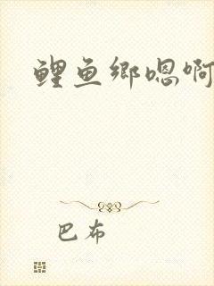 鲤鱼乡嗯啊