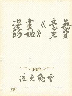 漫画《毫无保留的她》免费阅读