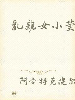 乱亲女小莹的泬