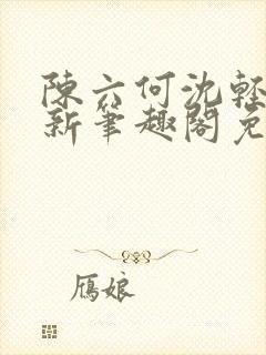 陈六何沈轻舞最新笔趣阁免费下载