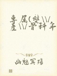 专属(双\\/产\\/骨科年下)纤仟