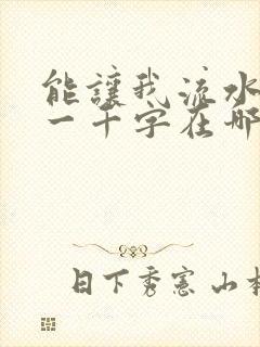 能让我流水水的一千字在哪看