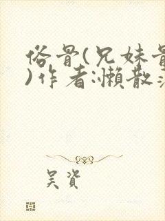 俗骨(兄妹骨科)作者:懒散蒲公英