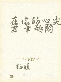 在你的心尖上起舞 笔趣阁