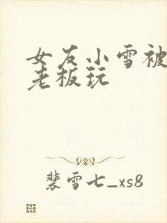 女友小雪被房东老板玩