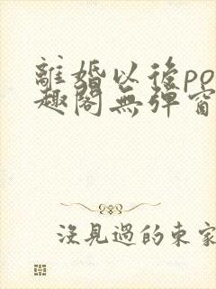 离婚以后po笔趣阁无弹窗