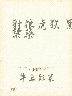 豺狼虎狈 黑色禁药