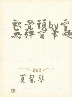 软骨头by雪碧无弹窗笔趣阁