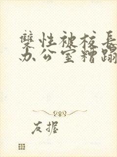 双性被校长抱进办公室糟蹋