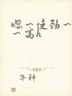 嗯～使劲～别停～高h