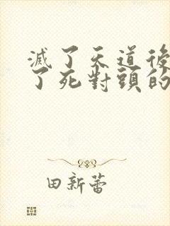 灭了天道后我成了死对头的师妹