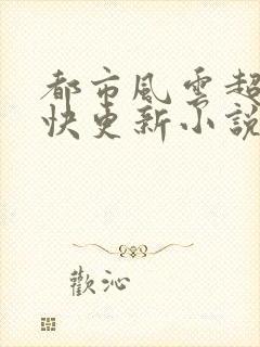 都市风云超前超快更新小说
