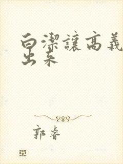 白洁让高义别拔出来