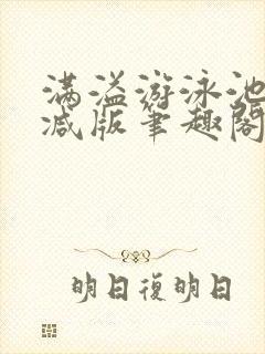 满溢游泳池无删减版笔趣阁小说