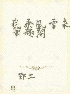 我乘风雪未删减笔趣阁