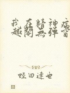 我在精神病院笔趣阁无弹窗