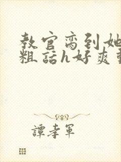 教官脔到她哭h粗话h好爽动漫