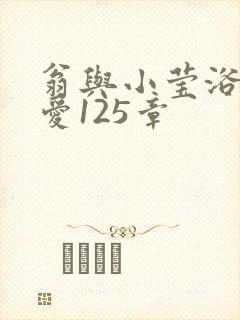 翁与小莹浴室欢爱125章